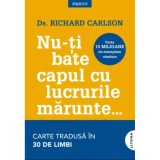 Nu-ti bate capul cu lucrurile marunte.. - Richard Carlson, editia 2025, Litera