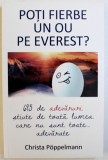 POTI FIERBE UN OU PE EVEREST ? - 695 DE ADEVARURI STIUTE DE TOATA LUMEA CARE NU SUNT TOATE ...ADEVARATE de CHRISTA POPPELMANN , 2015