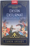 DESTIN DETURNAT - O ISTORIE A LUMII PRIN OCHII ISLAMULUI de TAMIM ANSARY , 2018