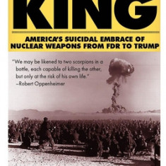 Scorpion King: America's Suicidal Embrace of Nuclear Weapons from FDR to Trump