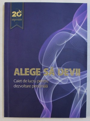 ALEGE SA DEVII , CAIET DE LUCRU PENTRU DEZVOLTARE PERSONALA de BOGDAN SOCEANU , 2017 foto