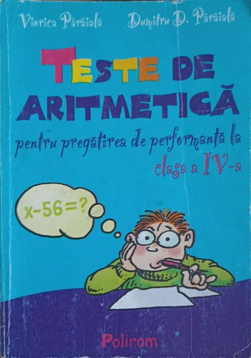 TESTE DE ARITMETICA PENTRU PREGATIREA DE PERFORMANTA LA CLASA A IV-A-DUMITRU D. PARAIALA, VIORICA PARAIALA-222892