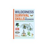 Wilderness Survival Skills for Beginners: The Step-By-Step Guide to Survive the Great Outdoors