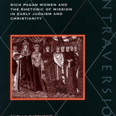 First Converts: Rich Pagan Women and the Rhetoric of Mission in Early Judaism and Christianity
