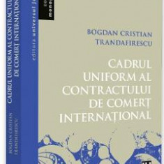 Cadrul uniform al contractului de comert international - Bogdan Cristian Trandafirescu