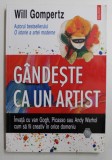 GANDESTE CA UN ARTIST - INVATA CU VAN GOGH , PICASSO SAU ANDY WARHOL CUM SA FII CREATIV IN ORICE DOMENIU de WILL GOMPERTZ , 2016 , * PREZINTA SUBLINI