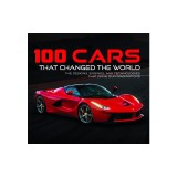 100 Cars That Changed the Wold: The Designs, Engines, and Technologies That Drive Our Imaginations