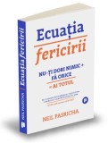 Ecuatia fericirii. Nu-ti dori nimic + Fa orice = Ai totul. Editia a II-a - Neil Pasricha