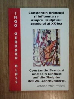 CONSTANTIN BRANCUSI SI INFLUENTA SA ASUPRA SCULPTURII SECOLULUI AL XX-LEA de INGO GERHARD GLASS, 1998 foto