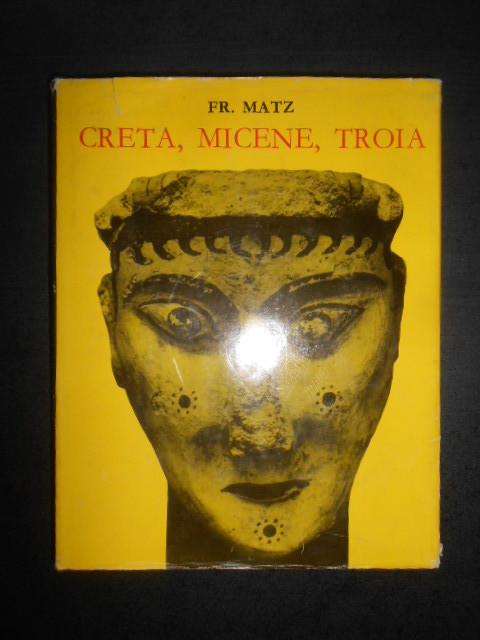 Friedrich Matz - Creta, Micene, Troia (1969, editie cartonata)