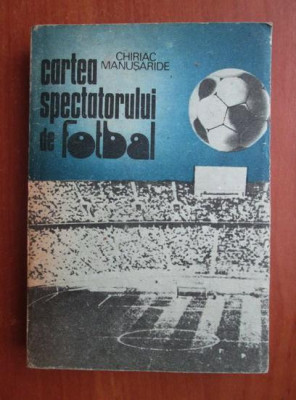 Chiriac Manusaride - Cartea spectatorului de fotbal foto