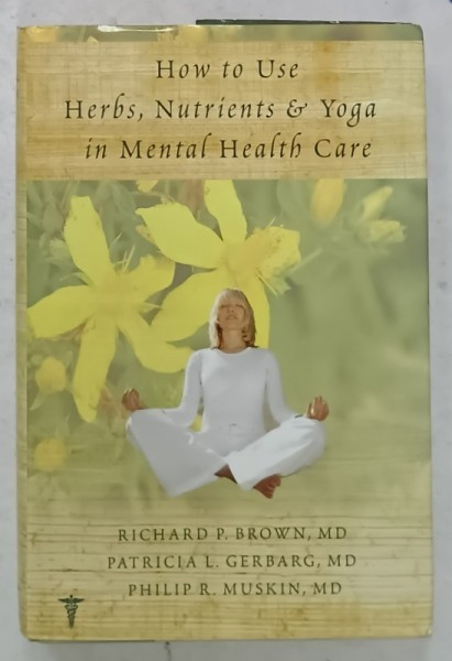 HOW TO USE HERBS , NUTRIENTS and YOGA IN MENTAL HEALTH CARE by RICHARD P. BROWN ...PHILIP R. MUSKIN , 2008
