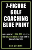 7-Figure Golf Coaching Blueprint: HOW I BUILT A $1,000,000 Per Year Golf Coaching Business From Scratch (And You Can Too)