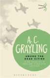 Among the Dead Cities: Is the Targeting of Civilians in War Ever Justified? | A.C. Grayling, Bloomsbury Publishing PLC