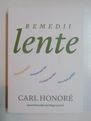 REMEDII LENTE . REZOLVA PROBLEME , LUCREAZA MAI ISTET SI TRAIESTE MAI BINE INTR - O LUME GRABITA de CARL HONORE , 2013 foto