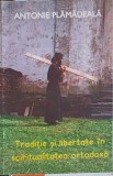 TRADITIE SI LIBERTATE IN SPIRITUALITATEA ORTODOXA-ANTONIE PLAMADEALA-254813