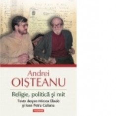 Religie, politica si mit. Texte despre Mircea Eliade si Ioan Petru Culianu (Editia 2014) - Andrei Oisteanu