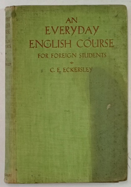 AN EVERYDAY ENGLISH COURSE FOR FOREIGN STUDENTS by C. E. ECKERSLEY , PREZINTA INSEMNARI SI PETE