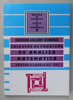 CULEGERE DE PROBLEME DE ANALIZA MATEMATICA , PENTRU CLASELE XI - XII de GHEORGHE ADALBERT SCHNEIDER , 2007 foto