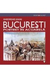 Bucuresti. Portet in acuarela Ed.3 - Gheorghe Leahu