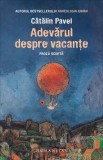 Cumpara ieftin Adevărul Despre Vacanțe, Catalin Pavel - Editura Humanitas