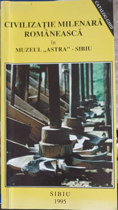 CIVILIZATIE MILENARA ROMANEASCA IN MUZEUL ASTRA - SIBIU. CATALOG - GHID-C. BUCUR SI COLAB.