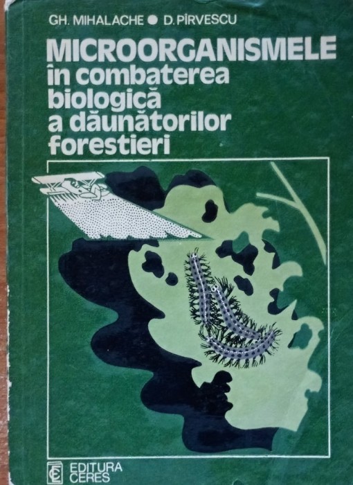 Microorganismele in combaterea biologica a daunatorilor forestieri Gheorghe Mihalache, Dumitru Pirvulescu