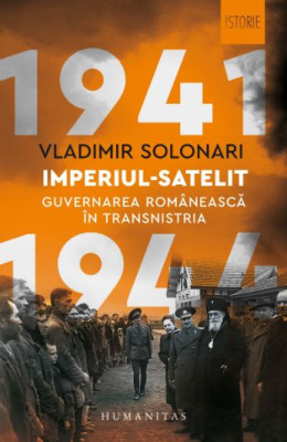 Imperiul satelit. Guvernarea romaneasca in Transnistria 1941-1944 &amp;ndash; Vladimir Solonari foto