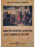 Petre Gigea-Gorun - Amintiri despre scriitori si alti oameni de cultura (Editia: 2003)