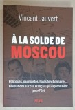 A LA SOLDE DE MOSCOU par VINCENT JAUVERT ...FRANCAIS QUI ESPIONNAIENT POUR L &#039;EST , 2024