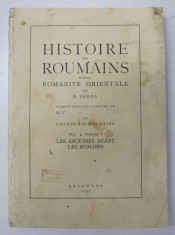 HISTOIRE DES ROUMAINS ET DE LA ROMANITE ORIENTALE par N. IORGA VOL.I, PARTEA I LES ANCETRES AVANT LES ROMAINS, BUC. 1937 foto