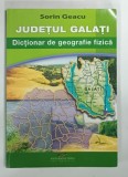 JUDETUL GALATI , DICTIONAR DE GEOGRAFIE FIZICA de SORIN GEACU , 2007 , DEDICATIE*