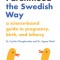 Parenting the Swedish Way: Debunking Myths about Pregnancy and Infancy, and Replacing Hearsay with Science