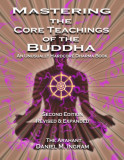 Mastering the Core Teachings of the Buddha: An Unusually Hardcore Dharma Book (Second Edition Revised and Expanded)