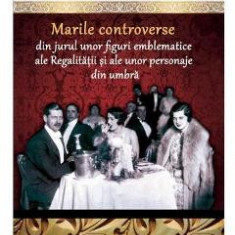 Colectia Regala Vol. 23: Marile controverse din jurul unor figuri emblematice ale Regalitatii - Dan-Silviu Boerescu