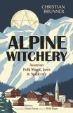 Alpine Witchery: Austrian Folk Magic, Lore &amp; Spellcraft