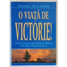O VIATA DE VICTORIE! SA NE CUNOASTEM IDENTITATEA IN CRISTOS SI PUTEREA CE DECURGE DIN EA de DENNIS MCCALLUM , 1999