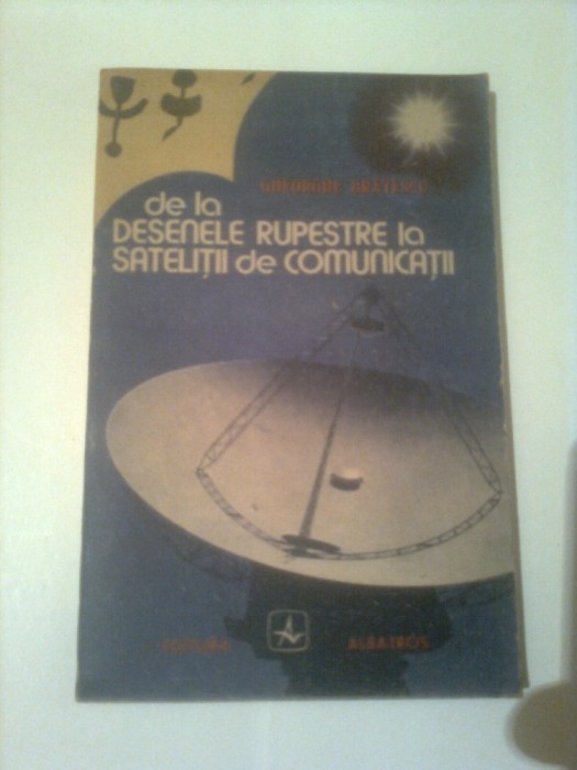 DE LA DESENELE RUPESTRE LA SATELITII DE COMUNICATII ~ GHE. BRATESCU