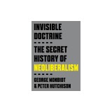 Invisible Doctrine: The Secret Life of Neoliberalism