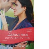 Inima mea lupta pentru tine (Volumul 4 din seria Familia Porter) - Becky Wade