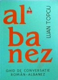 Ghid Conversatie Roman-Albanez Luan Topciu (Romana-Albaneza) - Expresii uzuale, Vocabular, Cultura Albaneza