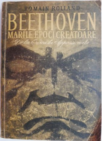 Beethoven. Marile epoci creatoare. De la Eroica la Appassionata &ndash; Romain Rolland (coperta putin uzata)