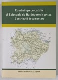 ROMANII GRECO - CATOLICI SI EPISCOPIA DE HAJDUDOROGH ( 1912 ) , CONTRIBUTII DOCUMENTARE , editie de CECILIA CARJA , 2009