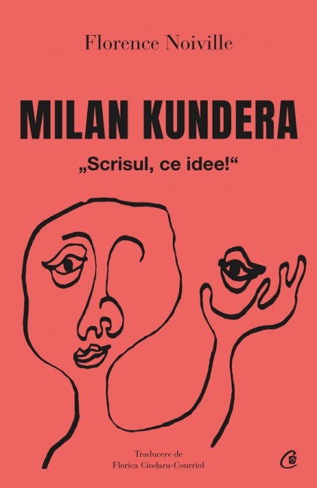 Milan Kundera.Scrisul, Ce Idee!, Florence Noville - Editura Curtea Veche