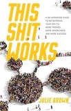 This Shit Works A No-Nonsense Guide to Networking Your Way to More Friends, More Adventures, and More Success