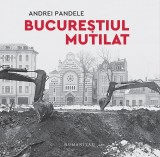 Bucurestiul mutilat - Andrei Pandele - Editura Humanitas