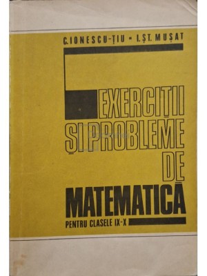 C. Ionescu-Tiu - Exercitii si probleme de matematica pentru clasele IX-X (Editia: 1978) foto