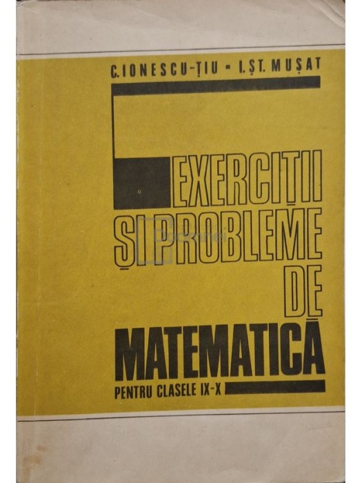 C. Ionescu-Tiu - Exercitii si probleme de matematica pentru clasele IX-X (Editia: 1978)