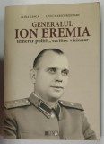 GENERALUL ION EREMIA , TEMERAR POLITIC , SCRIITOR VIZIONAR de ALINA ILINCA si LIVIU MARIUS BEJENARU , 2021