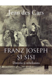 Franz Joseph Si Sisi, Jean Des Cars - Editura Trei